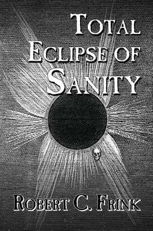 Total Eclipse of Sanity de Robert C. Frink