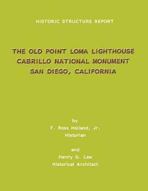 Historic Structure Report the Old Point Loma Lighthouse Cabrillo National Monument San Diego, California de F. Ross Holland Jr