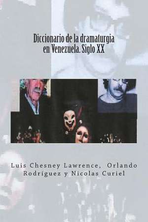 Diccionario de La Dramaturgia En Venezuela. Siglo XX de Luis Chesney Lawrence