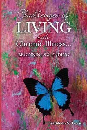 Challenges of Living with Chronic Illness ... Beginnings & Endings de MS Kathleen S. Lewis