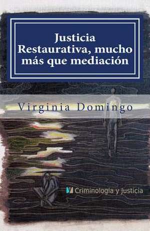 Justicia Restaurativa, Mucho Mas Que Mediacion de Virginia Domingo