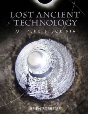 Lost Ancient Technology of Peru and Bolivia de Brien Foerster