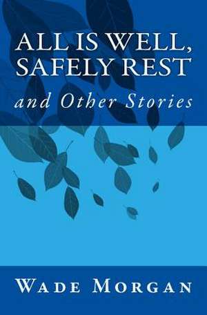 All Is Well, Safely Rest and Other Stories de Wade Morgan