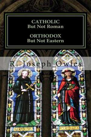 Catholic But Not Roman Orthodox But Not Eastern de Fr R. Joseph Owles