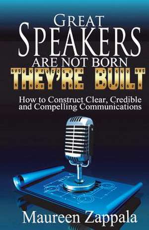 Great Speakers Are Not Born. They're Built de Maureen Zappala