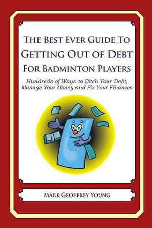 The Best Ever Guide to Getting Out of Debt for Badminton Players de Mark Geoffrey Young