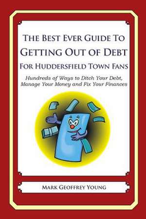 The Best Ever Guide to Getting Out of Debt for Huddersfield Town Fans de Mark Geoffrey Young