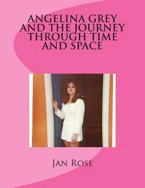 Angelina Grey and the Journey Through Time and Space de Jan Rose