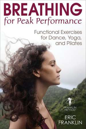 Breathing for Peak Performance – Functional Exercises for Dance, Yoga, and Pilates de Eric Franklin