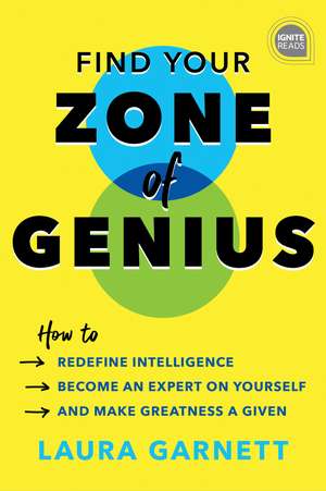 Find Your Zone of Genius: How to Redefine Intelligence, Become an Expert on Yourself, and Make Greatness a Given de Laura Garnett