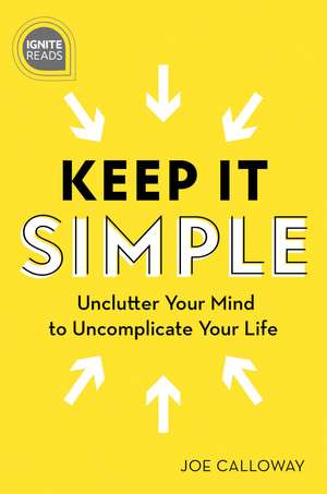 Keep It Simple: Unclutter Your Mind to Uncomplicate Your Life de Joe Calloway