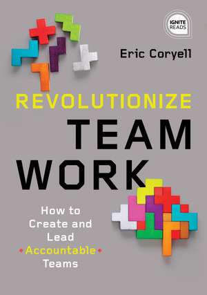 Revolutionize Teamwork: How to Create and Lead Accountable Teams de Eric Coryell