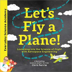 Let's Fly a Plane!: Launching into the Science of Flight with Aerospace Engineering de Chris Ferrie