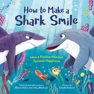 How to Make a Shark Smile: How a Positive Mindset Spreads Happiness de Amy Blankson