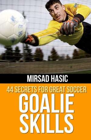 44 Secrets for Great Soccer Goalie Skills: An Illustrated Guide de Mirsad Hasic