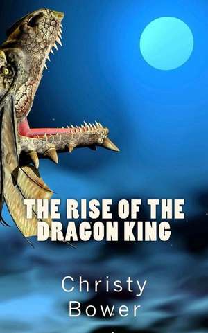 The Rise of the Dragon King de Christy Bower