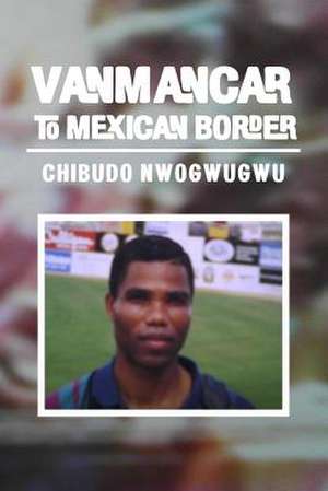 Vanmancar to Mexican Border de MR Chibudo Nwogwugwu