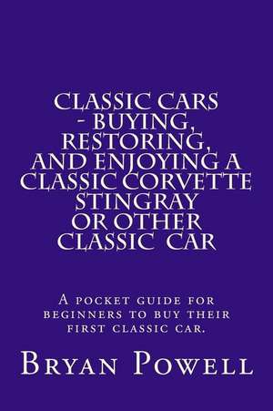 Classic Cars - Buying, Restoring, and Enjoying a Classic Corvette Stingray or Other Classic Car de MR Bryan Powell