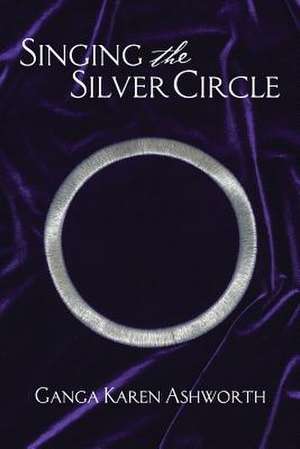 Singing the Silver Circle de Ganga Karen Ashworth