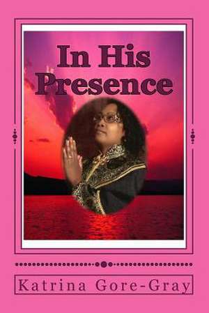 In His Presence de Katrina Gore-Gray