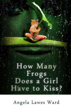 How Many Frogs Does a Girl Have to Kiss de Miss Angela Lawes Ward