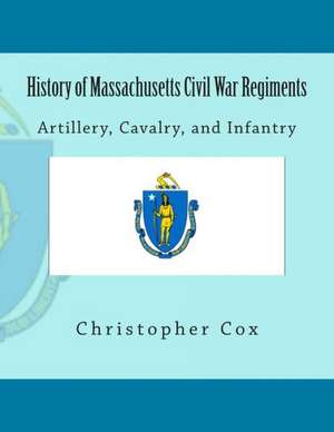 History of Massachusetts Civil War Regiments: Artillery, Cavalry, and Infantry de Christopher Cox