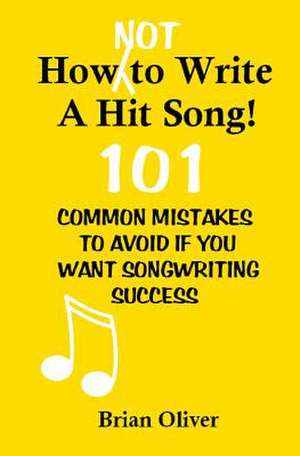 How [Not] to Write a Hit Song! de Brian Oliver