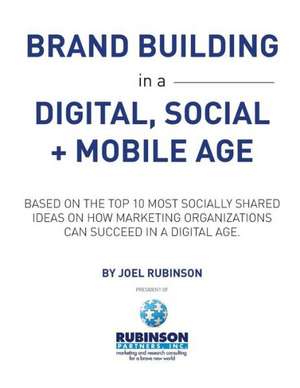 Brand Building in a Digital, Social and Mobile Age.: Based on the Top 10 Most Socially Shared Ideas on How Marketing Organizations Can Succeed in a Di de Joel Rubinson