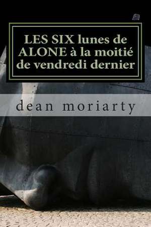 Les Six Lunes de Alone a la Moitie de Vendredi Dernier de Dean Moriarty