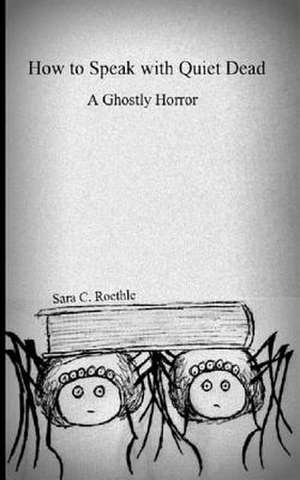 How to Speak with Quiet Dead (a Ghostly Horror) de Sara C. Roethle