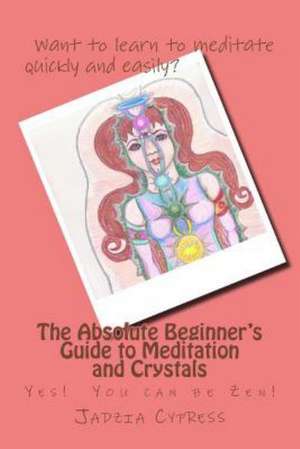 The Absolute Beginner's Guide to Meditation and Crystals: Yes! You Can Be Zen! de MS Jadzia Cypress