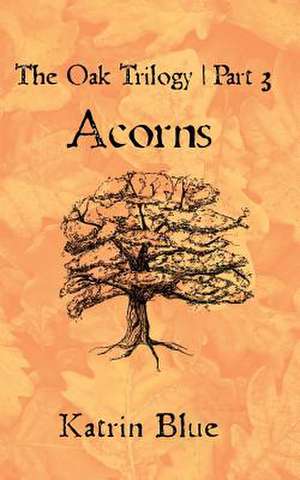 The Oak Trilogy Part 3. Acorns. de Katrin Blue