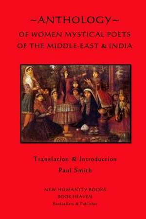 Anthology of Women Mystical Poets of the Middle-East & India de Paul Smith