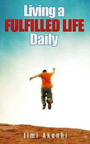 Living a Fulfilled Life Daily de Jimi Akanbi