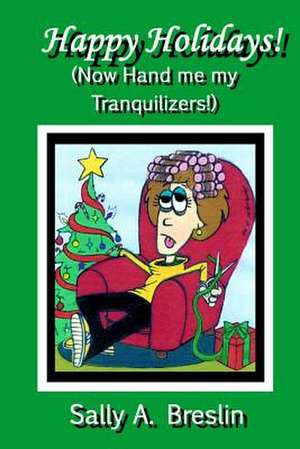 Happy Holidays! (Now Hand Me My Tranquilizers!) de Sally A. Breslin