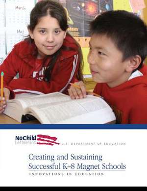 Creating and Sustaining Successful K-8 Magnet Schools de U. S. Department of Education