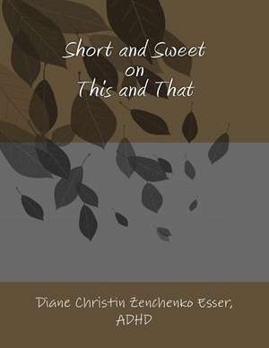 Short and Sweet on This and That: Temas de Gran Trascendencia Espiritual Explicados Con Palabras Sencillas de Diane Christin Zenchenko Esser Adhd