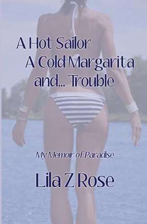 A Hot Sailor, a Cold Margarita, And... Trouble de Lila Z. Rose