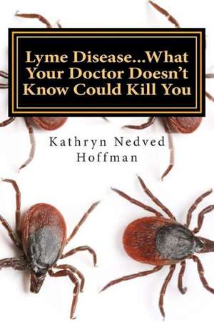 Lyme Disease...What Your Doctor Doesn't Know Could Kill You de Kathryn Nedved Hoffman