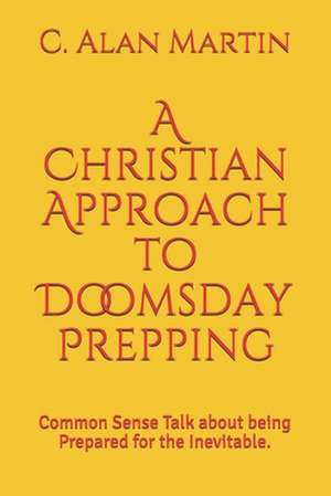 A Christian Approach to Doomsday Prepping de C. Alan Martin