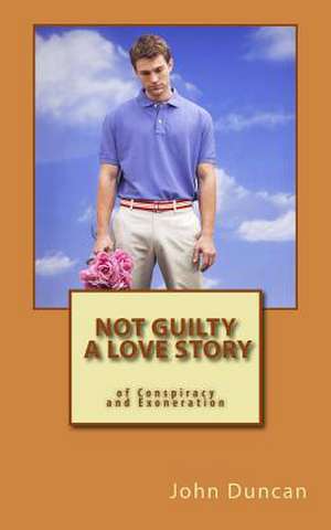 Not Guilty- A Love Story of Conspiracy and Exoneration de John Duncan