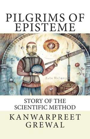 Pilgrims of Episteme: Story of the Scientific Method de Kanwarpreet Grewal