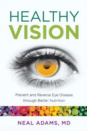 Healthy Vision: Prevent and Reverse Eye Disease Through Better Nutrition de Neal Adams