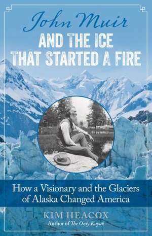 John Muir and the Ice That Started a Fire de Kim Heacox