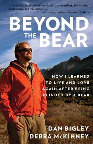 Beyond the Bear: How I Learned to Live and Love Again After Being Blinded by a Bear de Dan Bigley