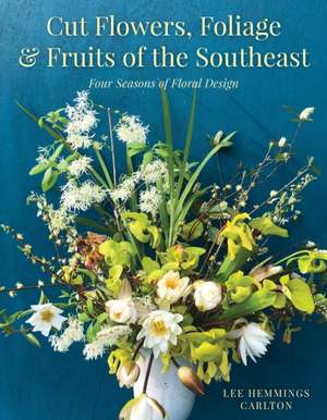 Cut Flowers, Foliage, and Fruits of the Southeast de Lee Hemmings Carlton