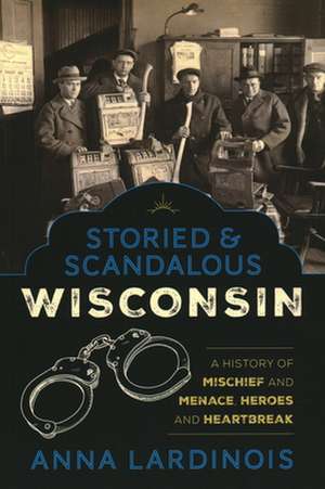 Storied & Scandalous Wisconsin de Anna Lardinois