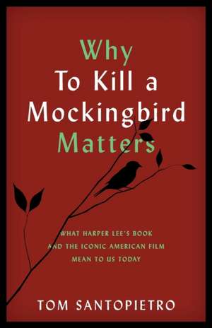 Why to Kill a Mockingbird Matters: What Harper Lee's Book and the Iconic American Film Mean to Us Today de Tom Santopietro