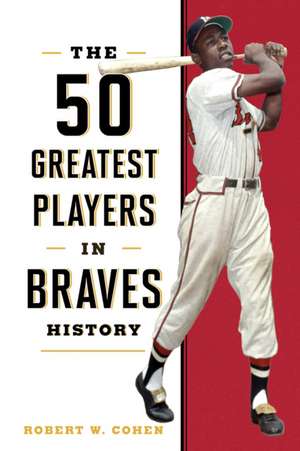 The 50 Greatest Players in Braves History de Robert W. Cohen