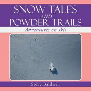 Snow Tales and Powder Trails de Steve Baldwin